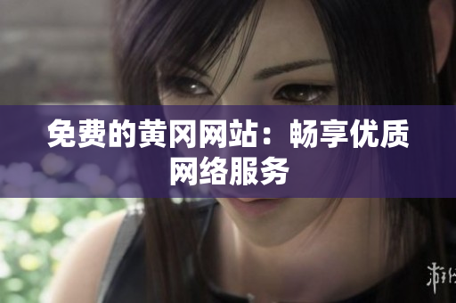 免费的黄冈网站：畅享优质网络服务