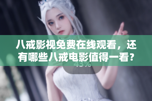 八戒影视免费在线观看，还有哪些八戒电影值得一看？