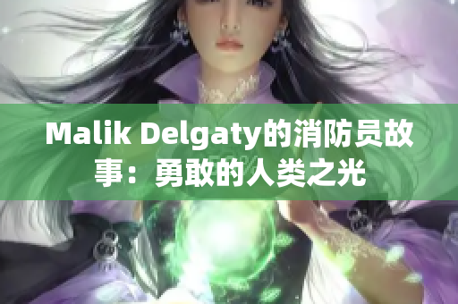 Malik Delgaty的消防员故事：勇敢的人类之光