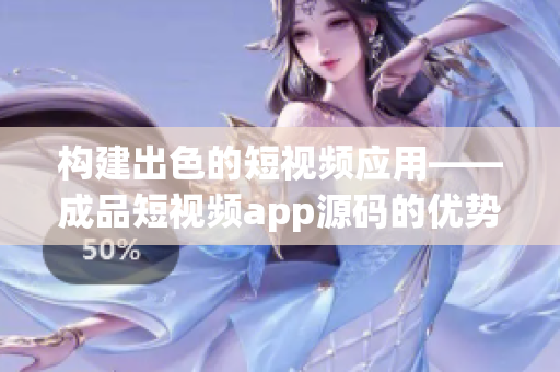 构建出色的短视频应用——成品短视频app源码的优势