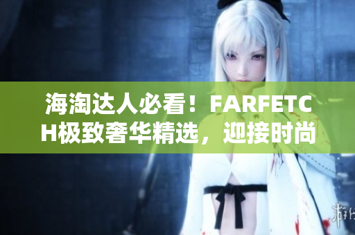 海淘达人必看！FARFETCH极致奢华精选，迎接时尚之旅
