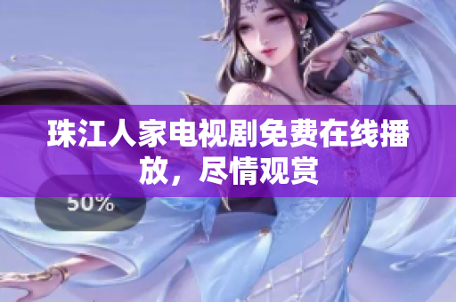 珠江人家电视剧免费在线播放，尽情观赏