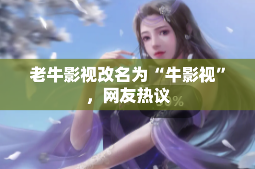 老牛影视改名为“牛影视”，网友热议