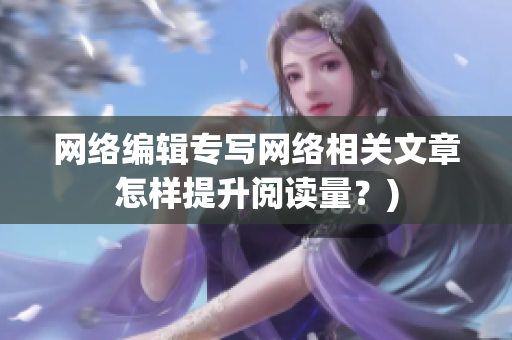 网络编辑专写网络相关文章怎样提升阅读量？)