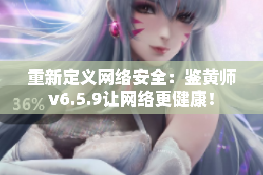 重新定义网络安全：鉴黄师v6.5.9让网络更健康！
