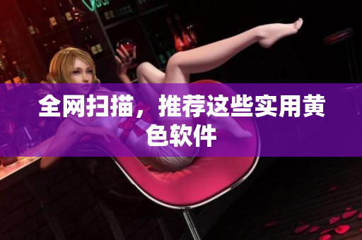 全网扫描，推荐这些实用黄色软件
