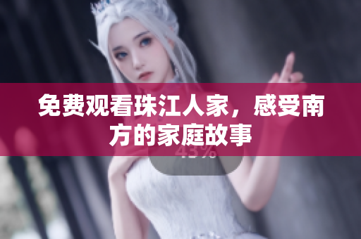 免费观看珠江人家，感受南方的家庭故事