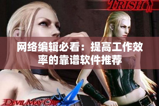 网络编辑必看：提高工作效率的靠谱软件推荐