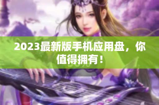 2023最新版手机应用盘，你值得拥有！