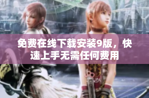 免费在线下载安装9版，快速上手无需任何费用