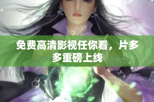免费高清影视任你看，片多多重磅上线