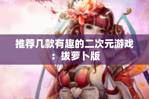 推荐几款有趣的二次元游戏：拔萝卜版