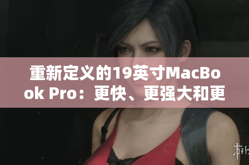 重新定义的19英寸MacBook Pro：更快、更强大和更精彩的体验