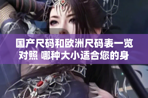 国产尺码和欧洲尺码表一览对照 哪种大小适合您的身材？