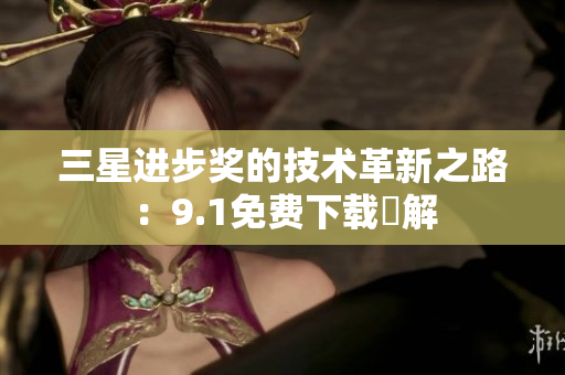 三星进步奖的技术革新之路：9.1免费下载詳解