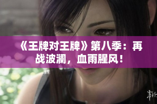 《王牌对王牌》第八季：再战波澜，血雨腥风！