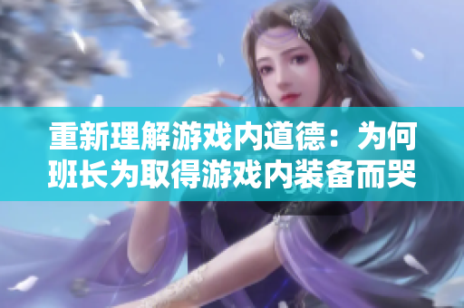 重新理解游戏内道德：为何班长为取得游戏内装备而哭泣？