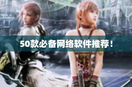 50款必备网络软件推荐！