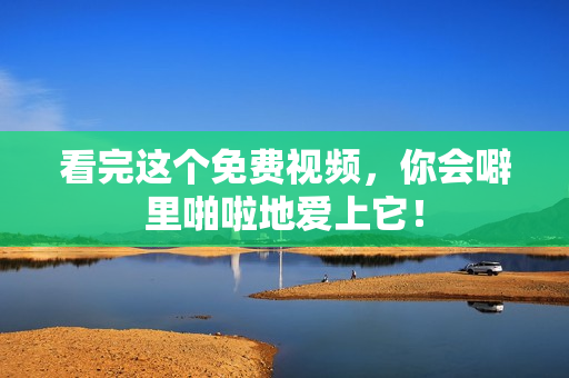 看完这个免费视频，你会噼里啪啦地爱上它！