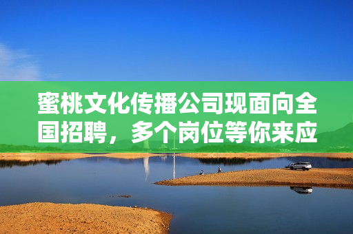蜜桃文化传播公司现面向全国招聘，多个岗位等你来应聘！