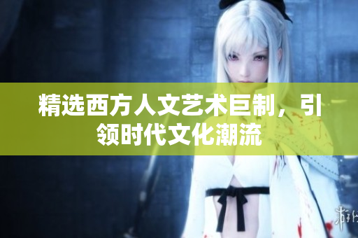 精选西方人文艺术巨制，引领时代文化潮流