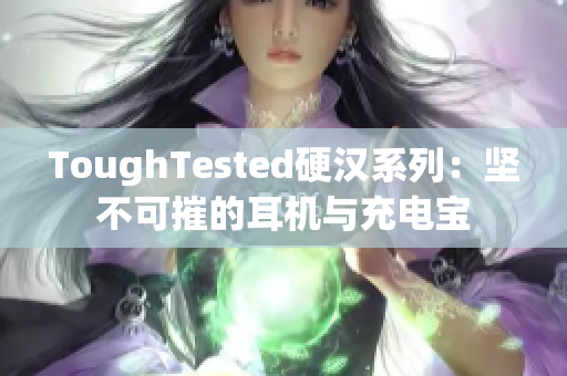 ToughTested硬汉系列：坚不可摧的耳机与充电宝
