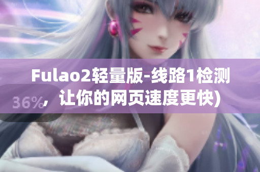 Fulao2轻量版-线路1检测，让你的网页速度更快)