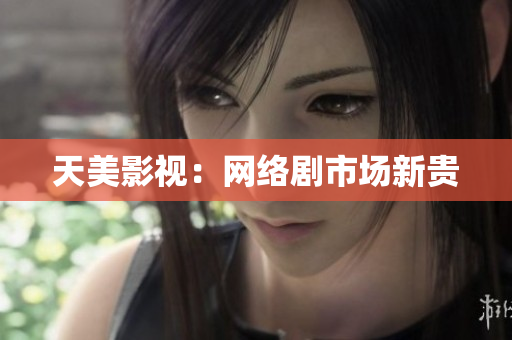 天美影视：网络剧市场新贵