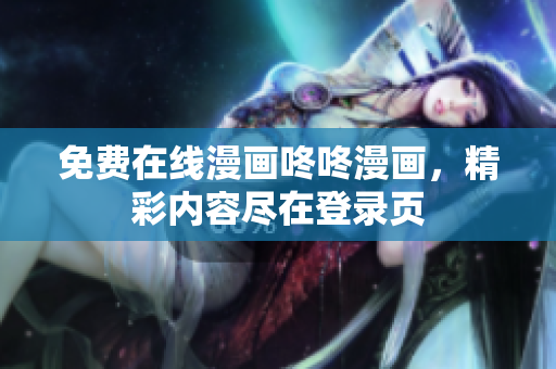 免费在线漫画咚咚漫画，精彩内容尽在登录页