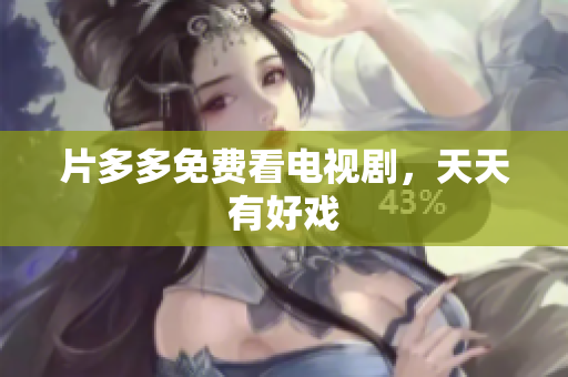 片多多免费看电视剧，天天有好戏