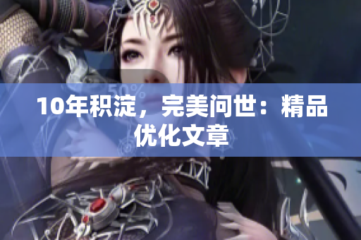 10年积淀，完美问世：精品优化文章