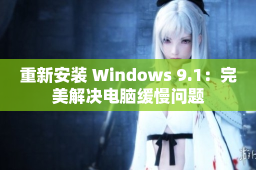 重新安装 Windows 9.1：完美解决电脑缓慢问题