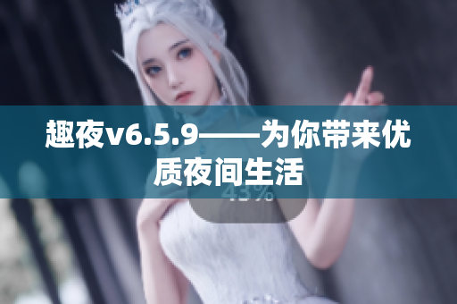 趣夜v6.5.9——为你带来优质夜间生活