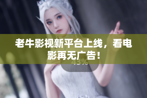 老牛影视新平台上线，看电影再无广告！