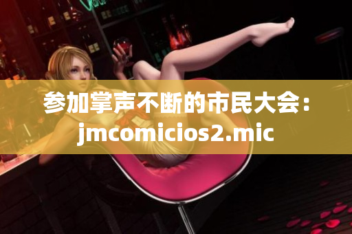参加掌声不断的市民大会：jmcomicios2.mic
