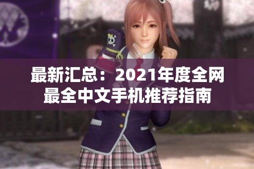 最新汇总：2021年度全网最全中文手机推荐指南