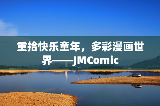 重拾快乐童年，多彩漫画世界——JMComic