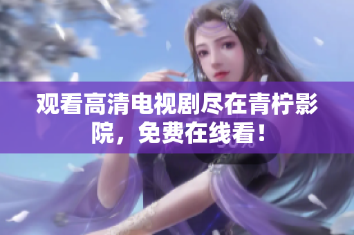 观看高清电视剧尽在青柠影院，免费在线看！
