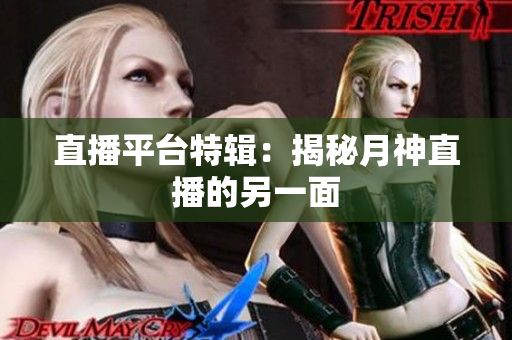 直播平台特辑：揭秘月神直播的另一面