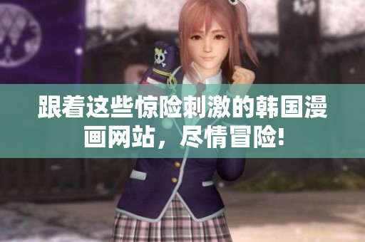 跟着这些惊险刺激的韩国漫画网站，尽情冒险!
