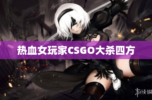 热血女玩家CSGO大杀四方