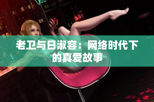 老卫与日淑容：网络时代下的真爱故事