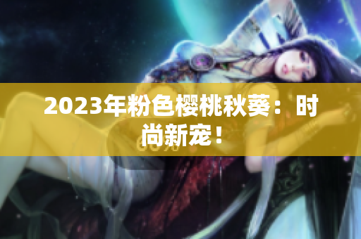 2023年粉色樱桃秋葵：时尚新宠！