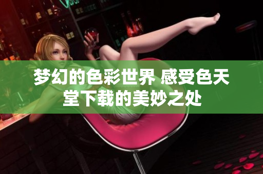梦幻的色彩世界 感受色天堂下载的美妙之处