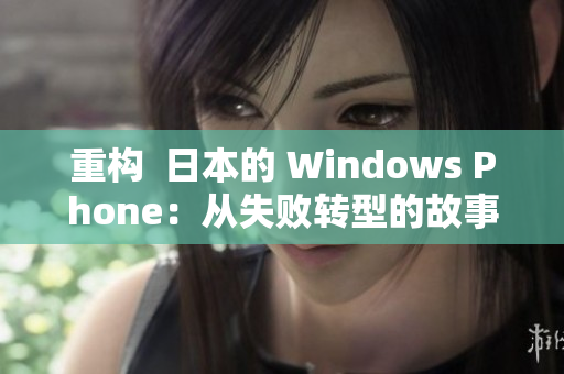 重构  日本的 Windows Phone：从失败转型的故事