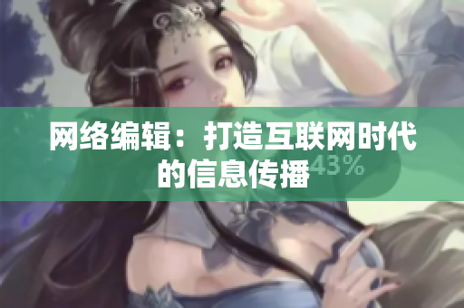 网络编辑：打造互联网时代的信息传播