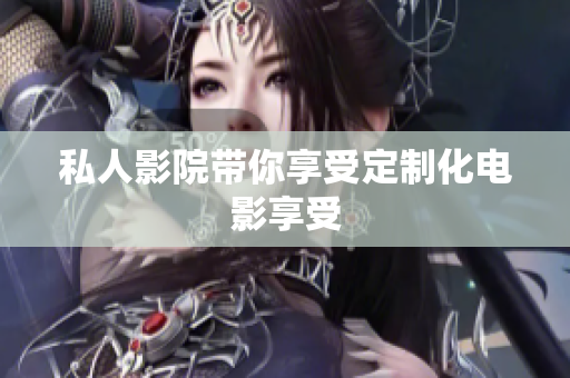 私人影院带你享受定制化电影享受