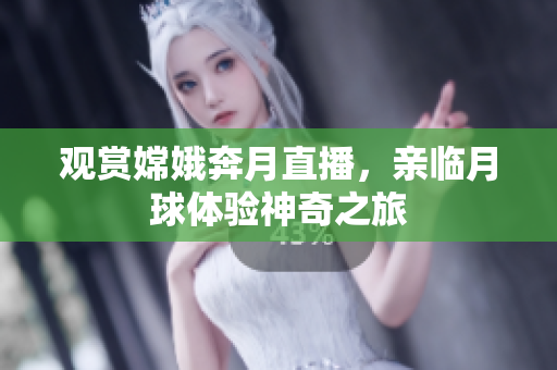 观赏嫦娥奔月直播，亲临月球体验神奇之旅