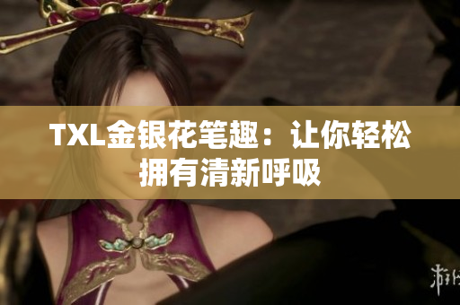 TXL金银花笔趣：让你轻松拥有清新呼吸