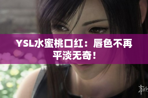 YSL水蜜桃口红：唇色不再平淡无奇！
